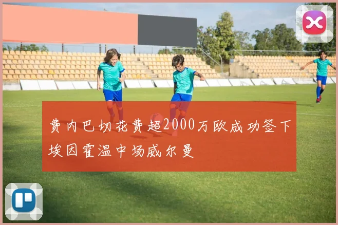 费内巴切花费超2000万欧成功签下埃因霍温中场威尔曼