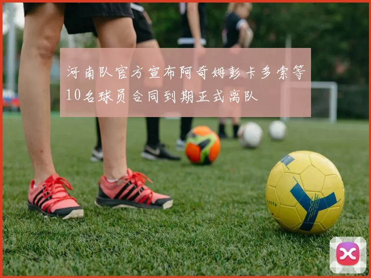 河南队官方宣布阿奇姆彭卡多索等10名球员合同到期正式离队