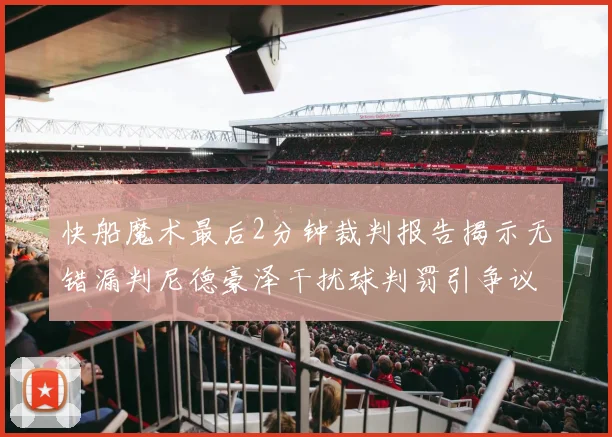 快船魔术最后2分钟裁判报告揭示无错漏判尼德豪泽干扰球判罚引争议