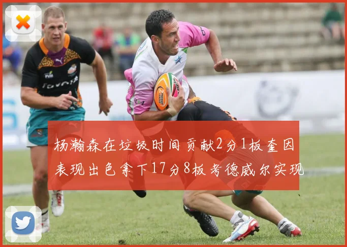 杨瀚森在垃圾时间贡献2分1板奎因表现出色拿下17分8板考德威尔实现双双14板转正
