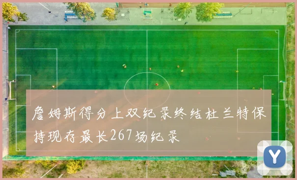 詹姆斯得分上双纪录终结杜兰特保持现存最长267场纪录