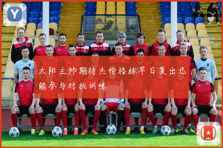 太阳主帅期待杰伦格林早日复出已能参与对抗训练