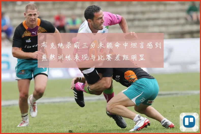 布克绝杀前三分未能命中坦言感到煎熬训练表现与比赛差距明显