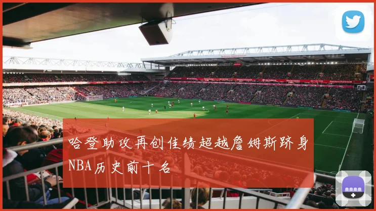 哈登助攻再创佳绩超越詹姆斯跻身NBA历史前十名